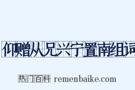 仰赠从兄兴宁置南组词是什么意思的图片